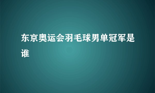 东京奥运会羽毛球男单冠军是谁
