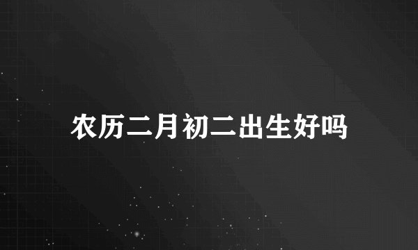 农历二月初二出生好吗