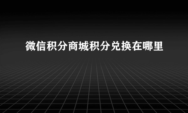 微信积分商城积分兑换在哪里