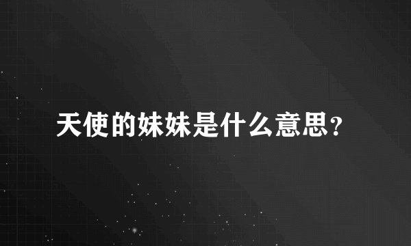 天使的妹妹是什么意思？