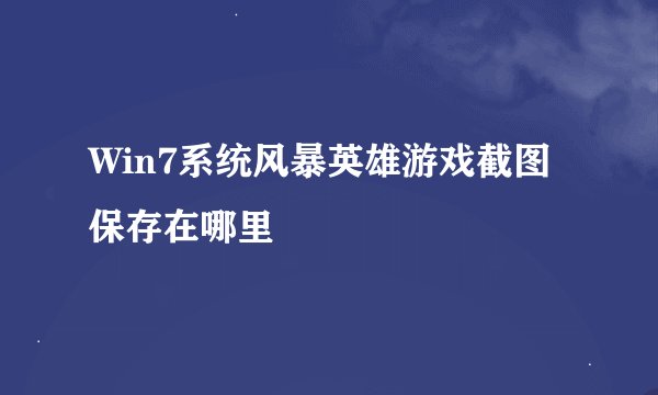 Win7系统风暴英雄游戏截图保存在哪里