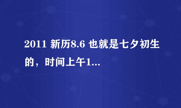 2011 新历8.6 也就是七夕初生的，时间上午10.49五行这些是什么，缺什么？谢谢你了。