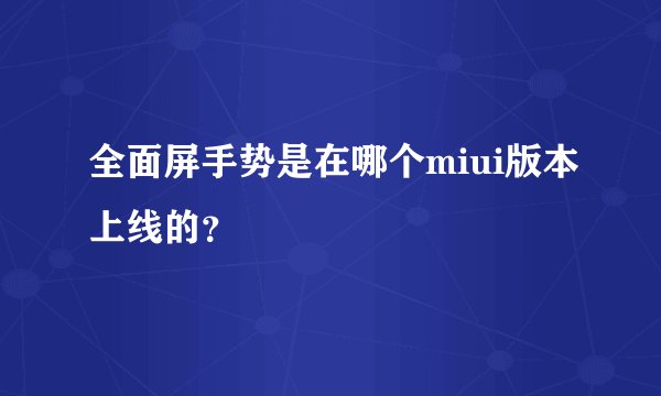 全面屏手势是在哪个miui版本上线的？