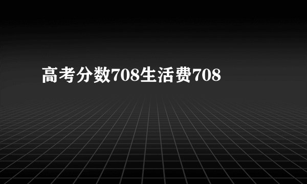 高考分数708生活费708