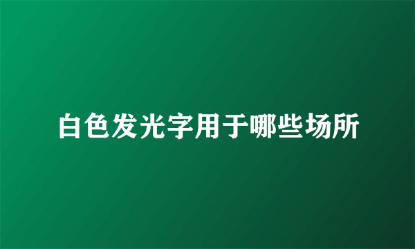 白色发光字用于哪些场所