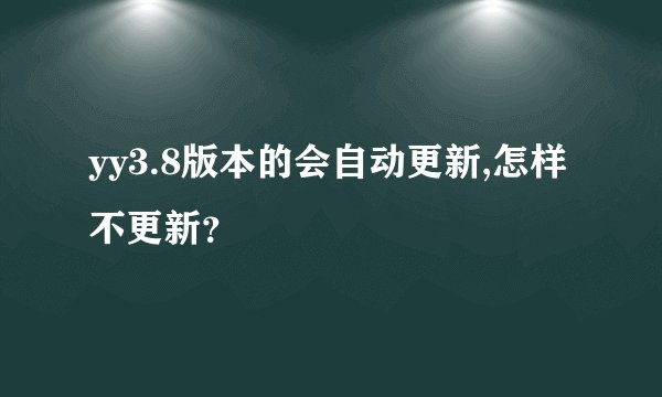 yy3.8版本的会自动更新,怎样不更新？