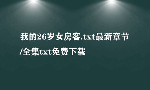 我的26岁女房客.txt最新章节/全集txt免费下载