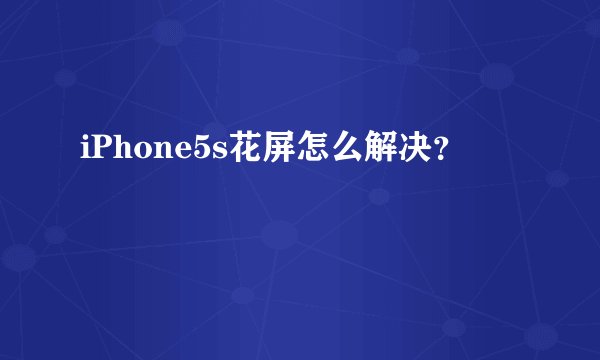 iPhone5s花屏怎么解决？