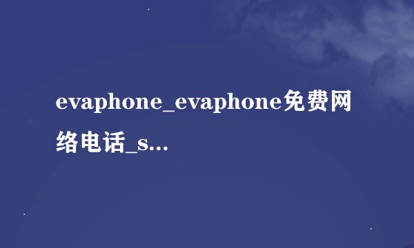 evaphone_evaphone免费网络电话_skype网络电话