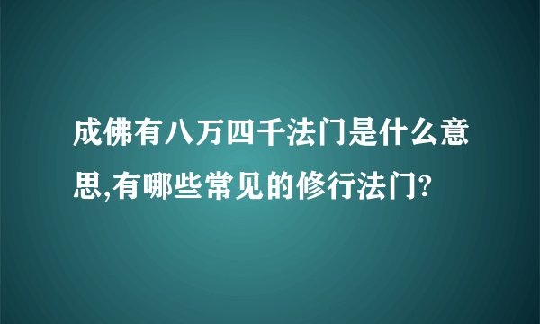 成佛有八万四千法门是什么意思,有哪些常见的修行法门?