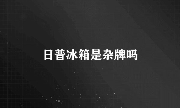 日普冰箱是杂牌吗