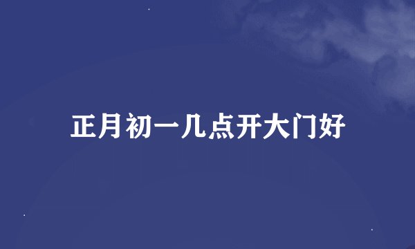 正月初一几点开大门好
