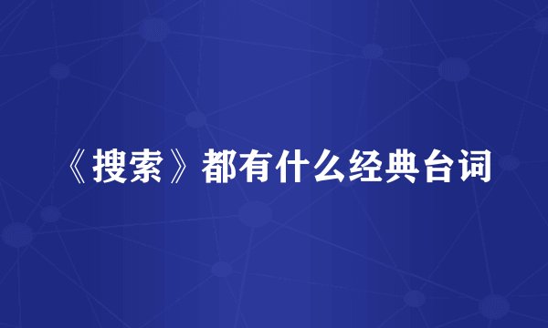 《搜索》都有什么经典台词