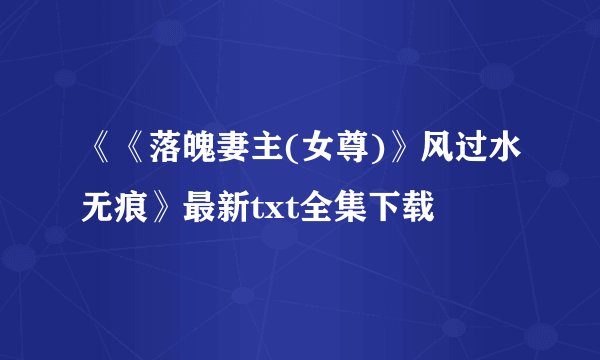 《《落魄妻主(女尊)》风过水无痕》最新txt全集下载