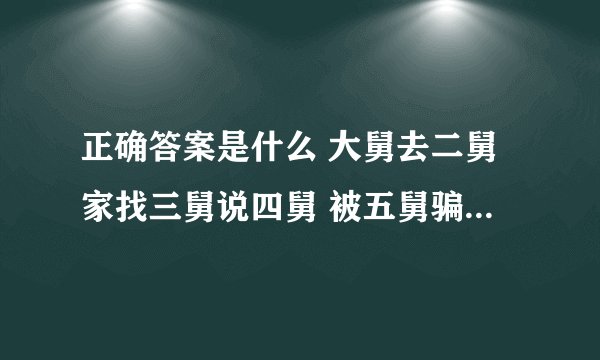 正确答案是什么 大舅去二舅家找三舅说四舅 被五舅骗去六舅家偷七舅放