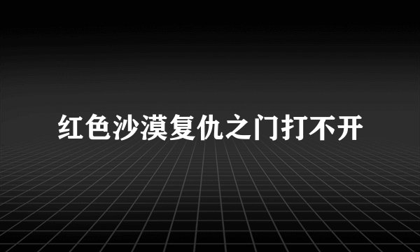 红色沙漠复仇之门打不开