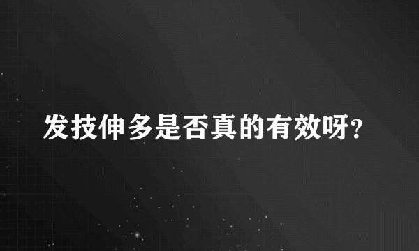 发技伸多是否真的有效呀？