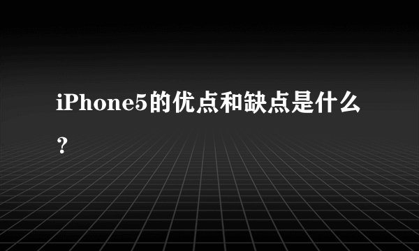 iPhone5的优点和缺点是什么？