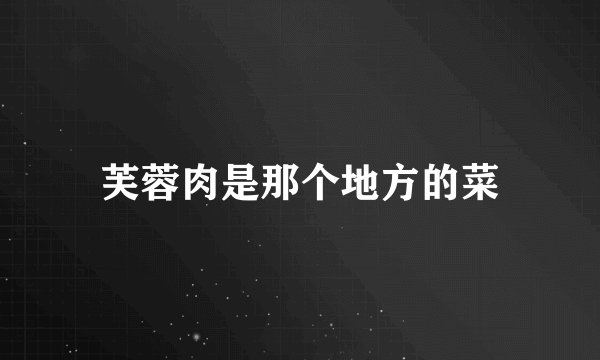 芙蓉肉是那个地方的菜