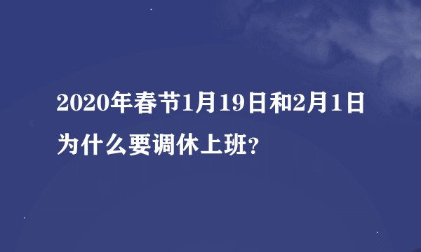 2020年春节1月19日和2月1日为什么要调休上班？