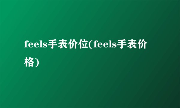 feels手表价位(feels手表价格)