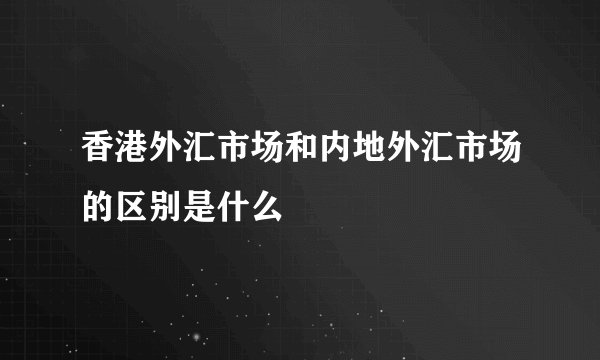 香港外汇市场和内地外汇市场的区别是什么