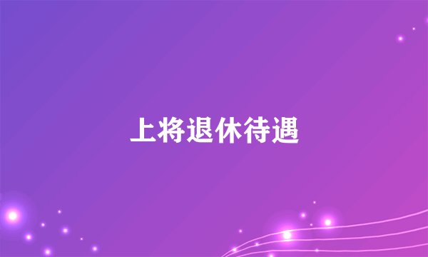 上将退休待遇