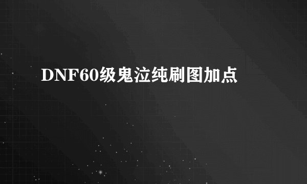 DNF60级鬼泣纯刷图加点