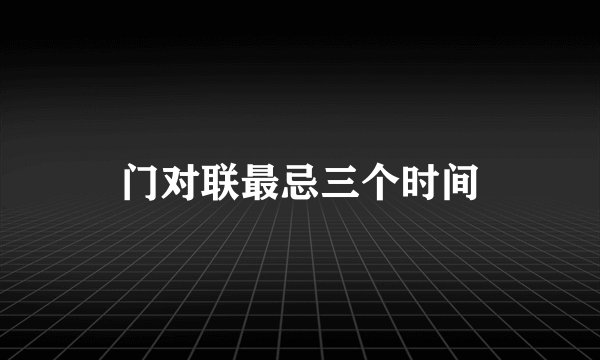 门对联最忌三个时间