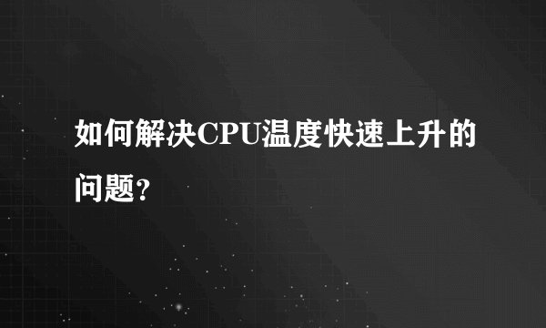 如何解决CPU温度快速上升的问题？