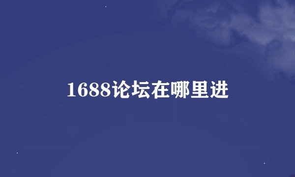 1688论坛在哪里进