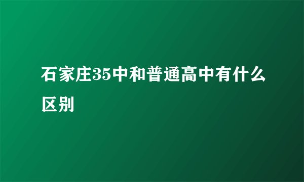 石家庄35中和普通高中有什么区别
