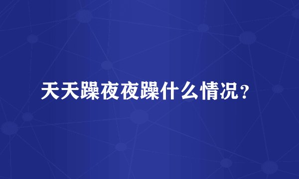 天天躁夜夜躁什么情况?