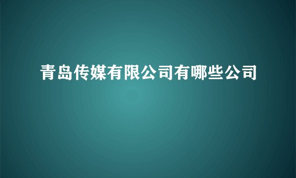 青岛传媒有限公司有哪些公司