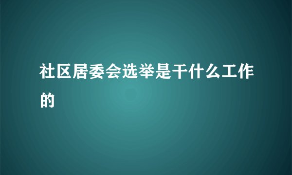社区居委会选举是干什么工作的