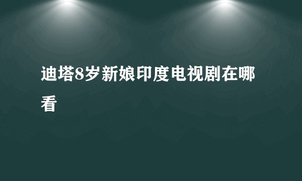 迪塔8岁新娘印度电视剧在哪看
