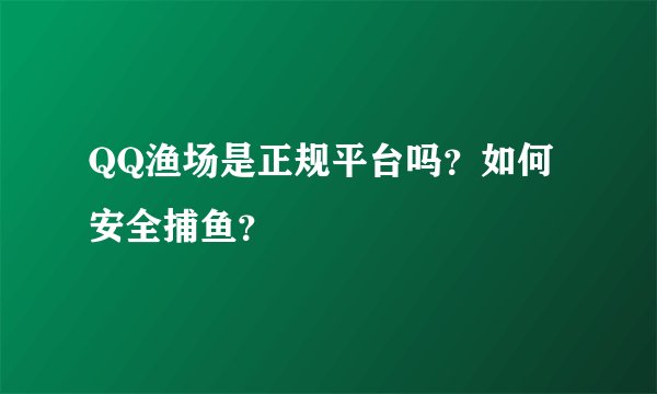 QQ渔场是正规平台吗？如何安全捕鱼？