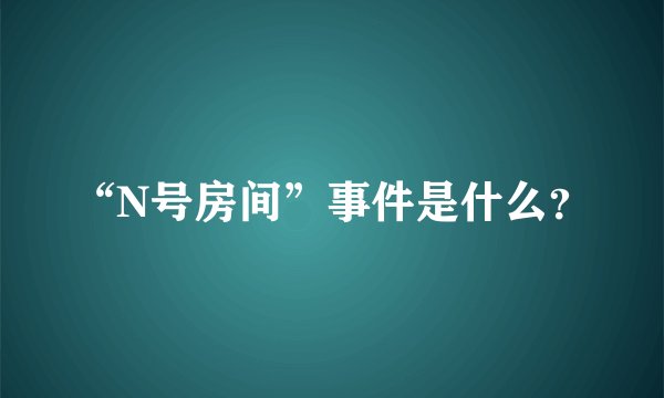 “N号房间”事件是什么？