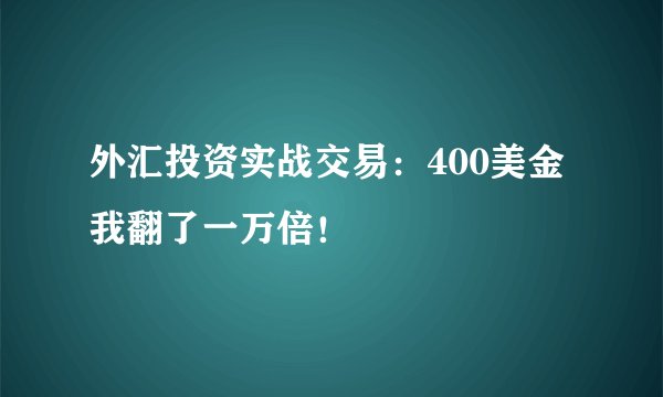 外汇投资实战交易：400美金我翻了一万倍！