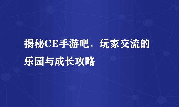 揭秘CE手游吧，玩家交流的乐园与成长攻略