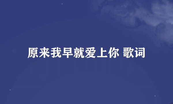 原来我早就爱上你 歌词