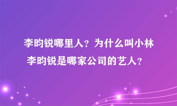 李昀锐哪里人？为什么叫小林 李昀锐是哪家公司的艺人？