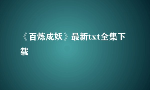 《百炼成妖》最新txt全集下载