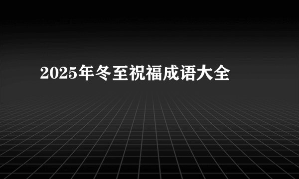 2025年冬至祝福成语大全