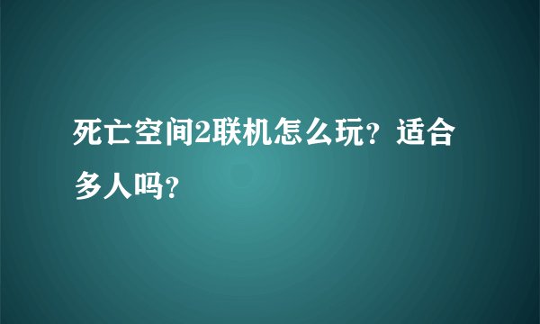 死亡空间2联机怎么玩？适合多人吗？
