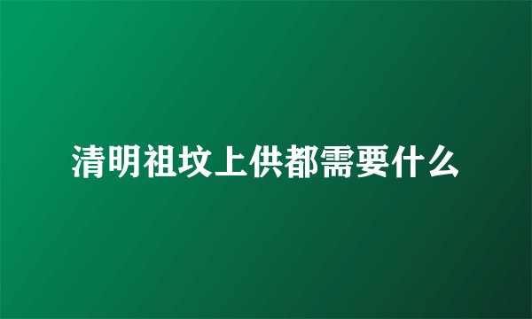清明祖坟上供都需要什么