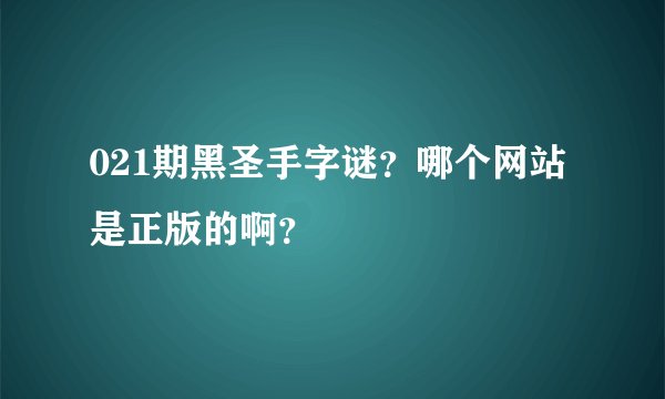021期黑圣手字谜？哪个网站是正版的啊？