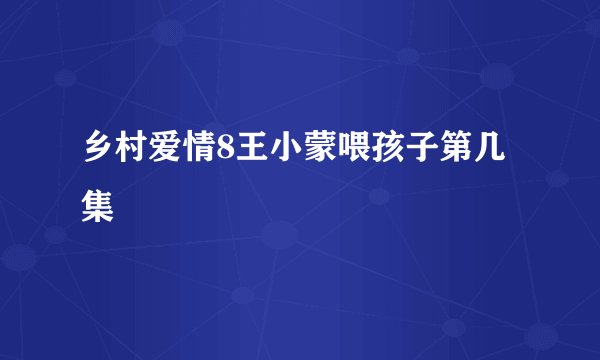 乡村爱情8王小蒙喂孩子第几集