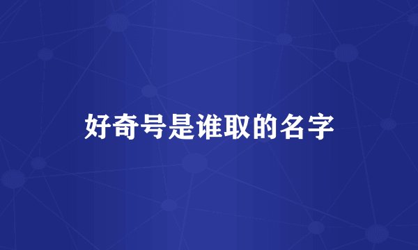 好奇号是谁取的名字