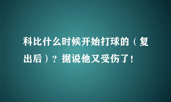 科比什么时候开始打球的（复出后）？据说他又受伤了！